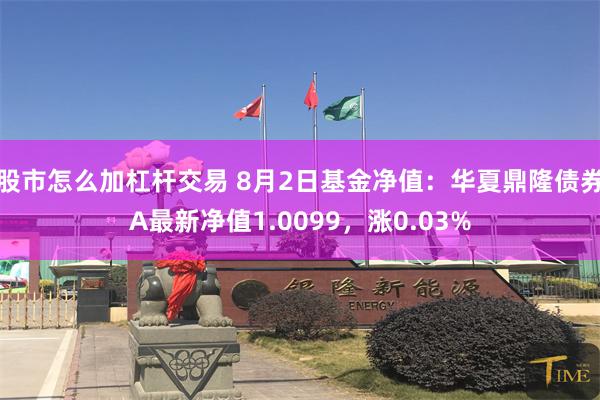 股市怎么加杠杆交易 8月2日基金净值：华夏鼎隆债券A最新净值1.0099，涨0.03%