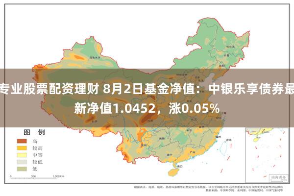 专业股票配资理财 8月2日基金净值：中银乐享债券最新净值1.0452，涨0.05%