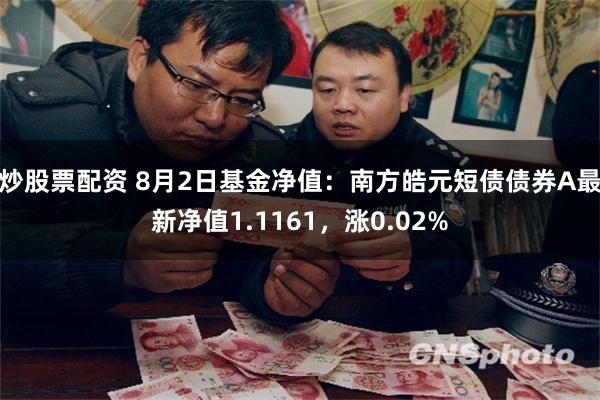 炒股票配资 8月2日基金净值：南方皓元短债债券A最新净值1.1161，涨0.02%