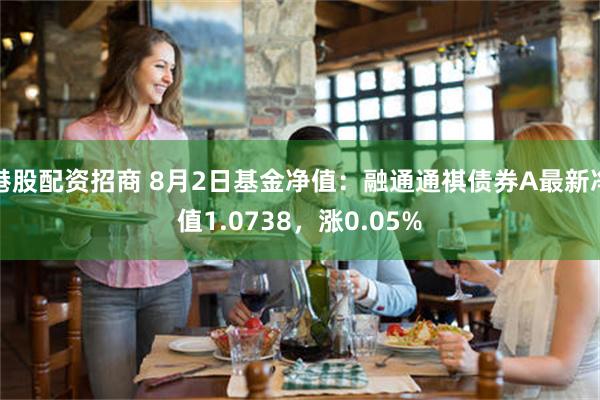 港股配资招商 8月2日基金净值：融通通祺债券A最新净值1.0738，涨0.05%