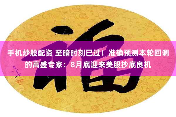 手机炒股配资 至暗时刻已过！准确预测本轮回调的高盛专家：8月底迎来美股抄底良机