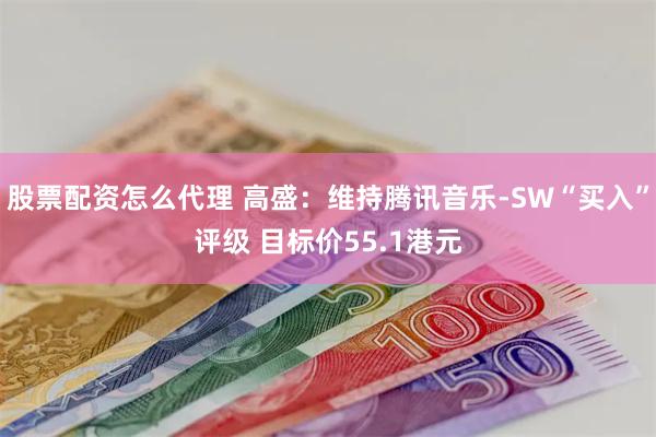 股票配资怎么代理 高盛：维持腾讯音乐-SW“买入”评级 目标价55.1港元