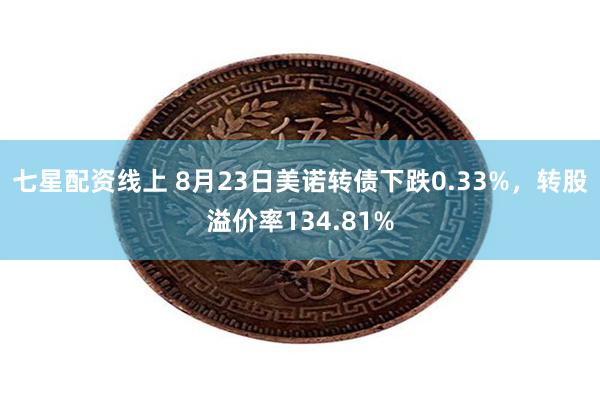 七星配资线上 8月23日美诺转债下跌0.33%，转股溢价率134.81%