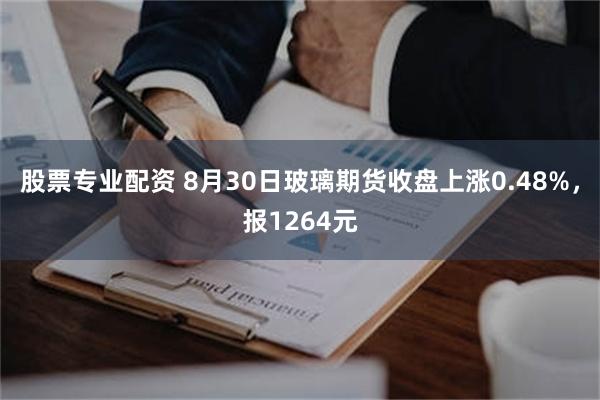 股票专业配资 8月30日玻璃期货收盘上涨0.48%，报1264元