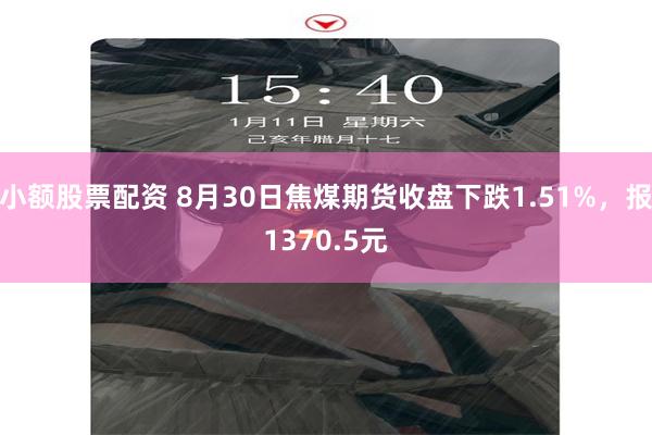 小额股票配资 8月30日焦煤期货收盘下跌1.51%，报1370.5元