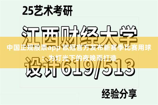 中国正规股票app 欧冠官方发布新赛季比赛用球：为灯光下的夜晚而打造