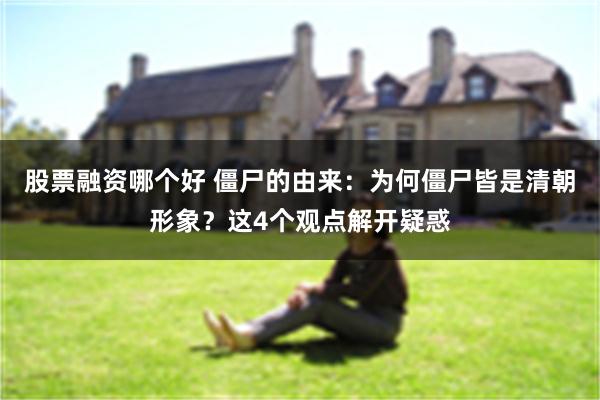 股票融资哪个好 僵尸的由来：为何僵尸皆是清朝形象？这4个观点解开疑惑