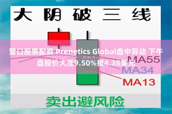 营口股票配资 Prenetics Global盘中异动 下午盘股价大涨9.50%报4.38美元