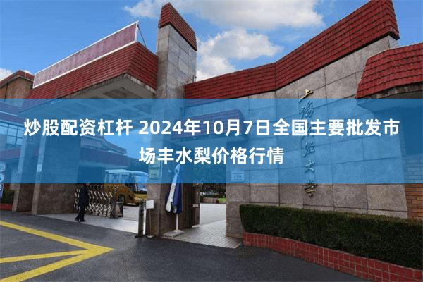 炒股配资杠杆 2024年10月7日全国主要批发市场丰水梨价格行情