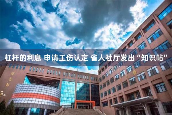 杠杆的利息 申请工伤认定 省人社厅发出“知识帖”