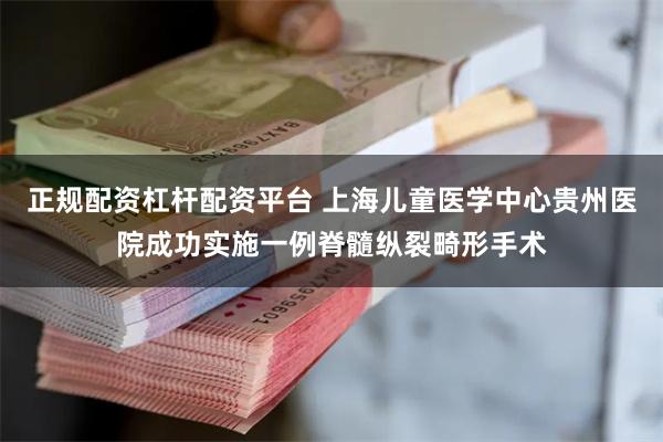 正规配资杠杆配资平台 上海儿童医学中心贵州医院成功实施一例脊髓纵裂畸形手术