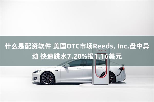 什么是配资软件 美国OTC市场Reeds, Inc.盘中异动 快速跳水7.20%报1.16美元