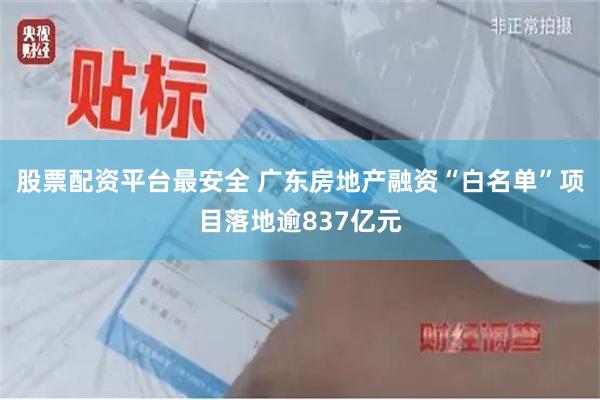 股票配资平台最安全 广东房地产融资“白名单”项目落地逾837亿元