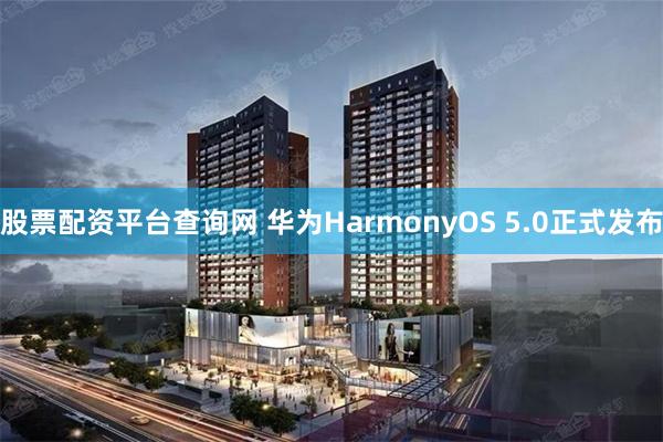 股票配资平台查询网 华为HarmonyOS 5.0正式发布