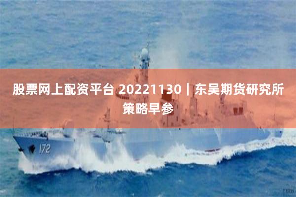 股票网上配资平台 20221130｜东吴期货研究所策略早参