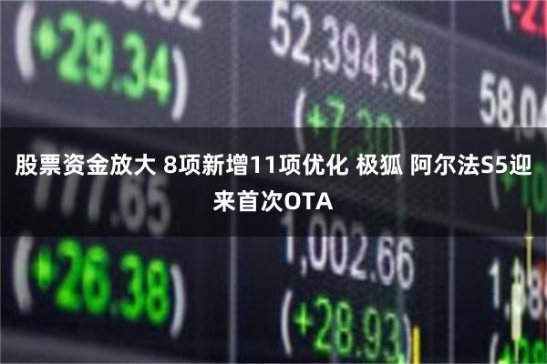 股票资金放大 8项新增11项优化 极狐 阿尔法S5迎来首次OTA