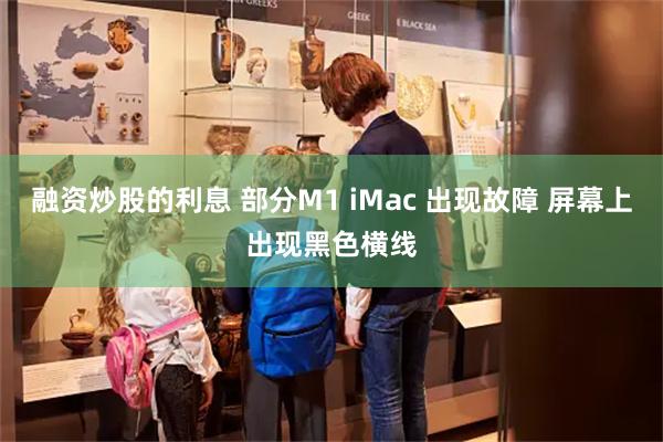 融资炒股的利息 部分M1 iMac 出现故障 屏幕上出现黑色横线