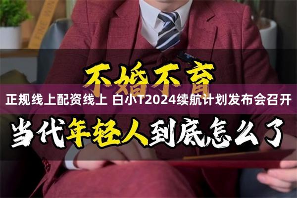 正规线上配资线上 白小T2024续航计划发布会召开