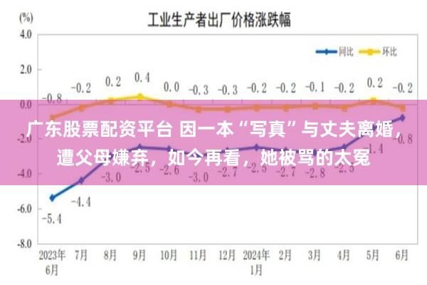 广东股票配资平台 因一本“写真”与丈夫离婚，遭父母嫌弃，如今再看，她被骂的太冤