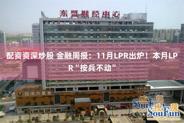 配资资深炒股 金融周报：11月LPR出炉！本月LPR“按兵不动”