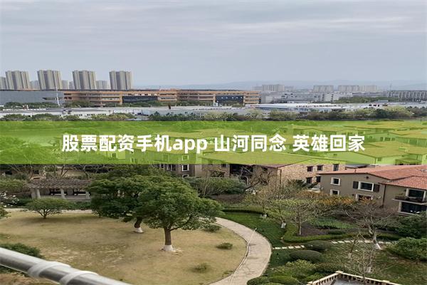 股票配资手机app 山河同念 英雄回家