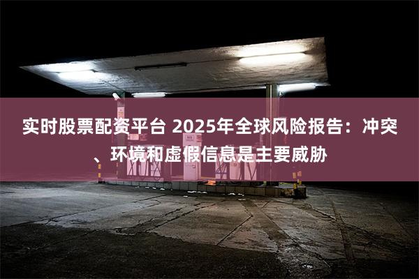 实时股票配资平台 2025年全球风险报告：冲突、环境和虚假信息是主要威胁